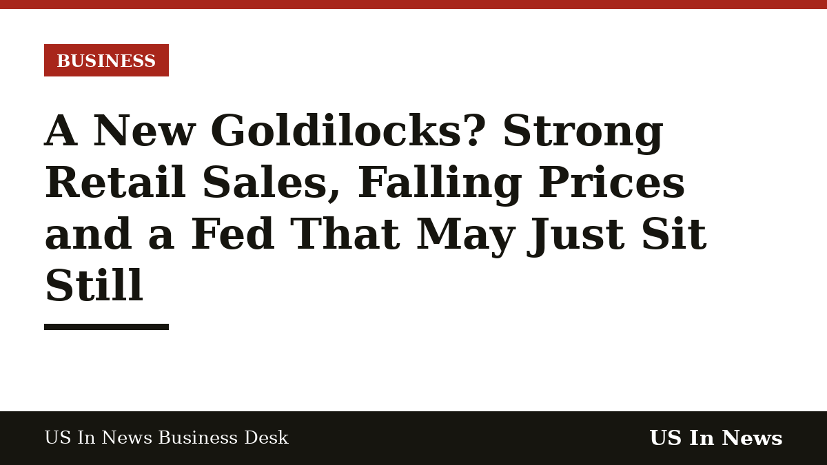 Headline card reading: A New Goldilocks? Strong Retail Sales, Falling Prices and a Fed That May Just Sit Still