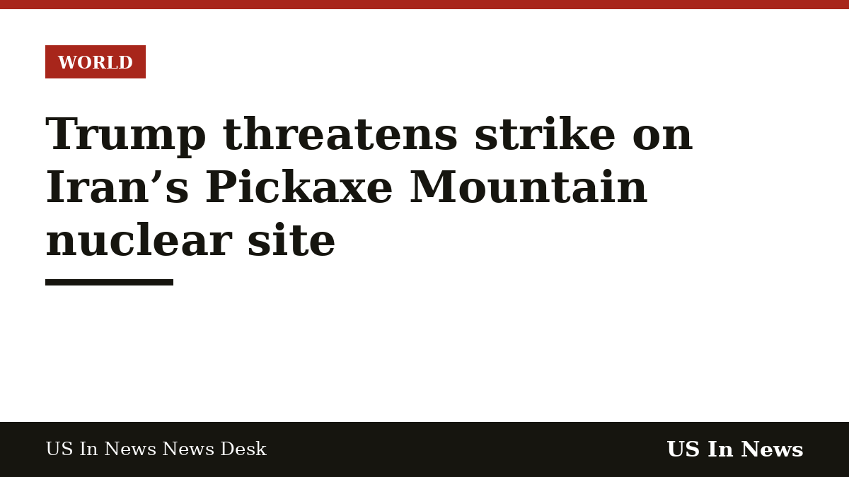 Headline card reading: Trump threatens strike on Iran’s Pickaxe Mountain nuclear site