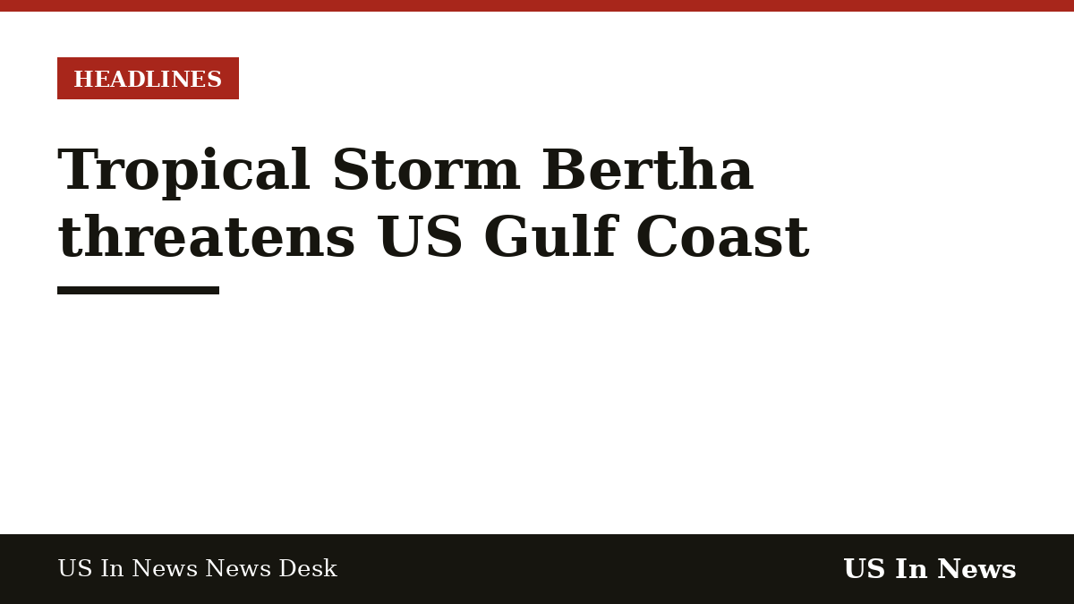 Headline card reading: Tropical Storm Bertha threatens US Gulf Coast